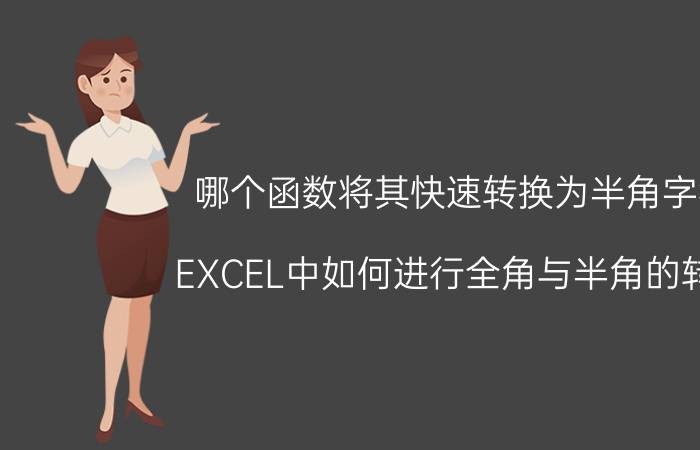 哪个函数将其快速转换为半角字符 EXCEL中如何进行全角与半角的转换？